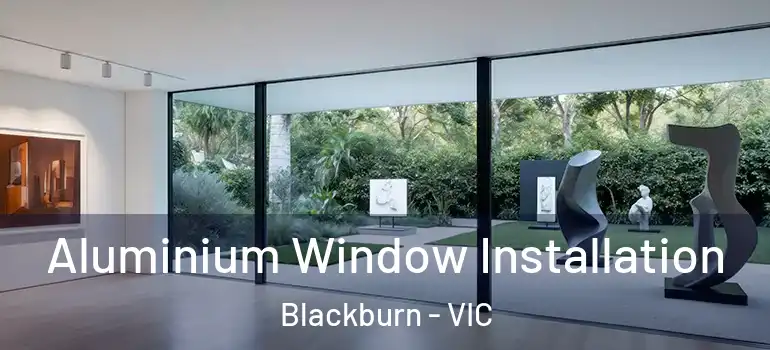 Aluminium Window Installation Blackburn - VIC