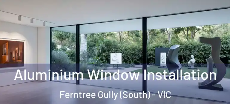 Aluminium Window Installation Ferntree Gully (South) - VIC