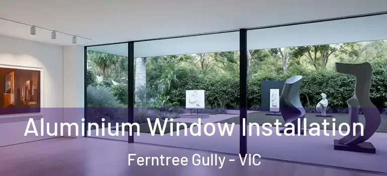 Aluminium Window Installation Ferntree Gully - VIC