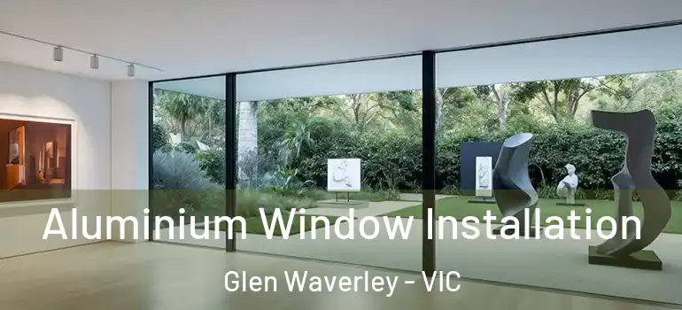 Aluminium Window Installation Glen Waverley - VIC