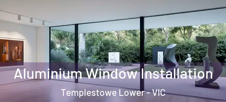 Aluminium Window Installation Templestowe Lower - VIC