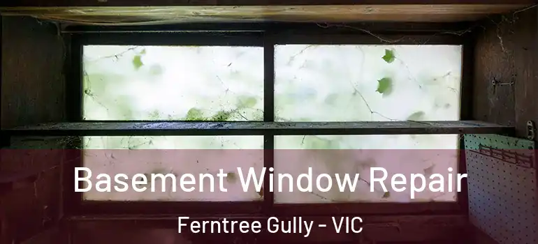 Basement Window Repair Ferntree Gully - VIC