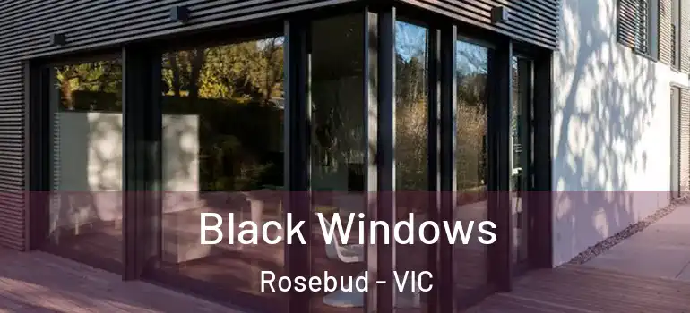 Black Windows Rosebud - VIC