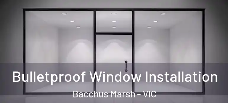 Bulletproof Window Installation Bacchus Marsh - VIC