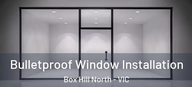 Bulletproof Window Installation Box Hill North - VIC