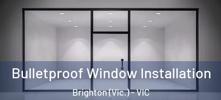 Bulletproof Window Installation Brighton (Vic.) - VIC