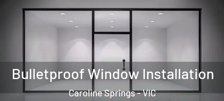 Bulletproof Window Installation Caroline Springs - VIC