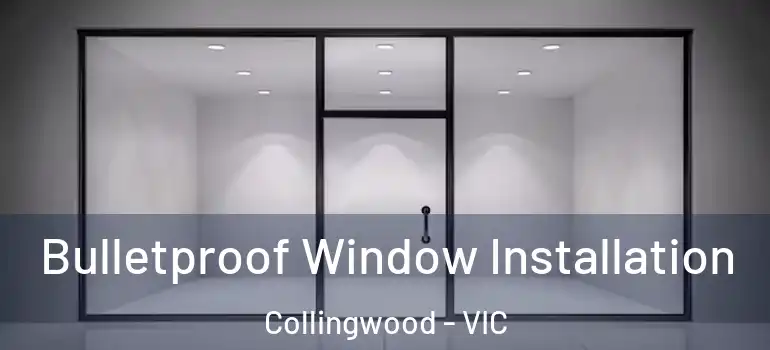 Bulletproof Window Installation Collingwood - VIC