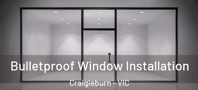 Bulletproof Window Installation Craigieburn - VIC
