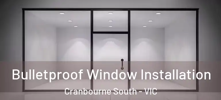 Bulletproof Window Installation Cranbourne South - VIC