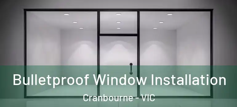 Bulletproof Window Installation Cranbourne - VIC
