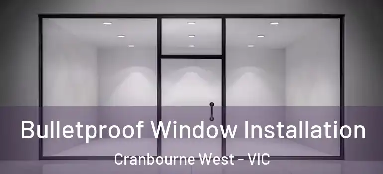 Bulletproof Window Installation Cranbourne West - VIC