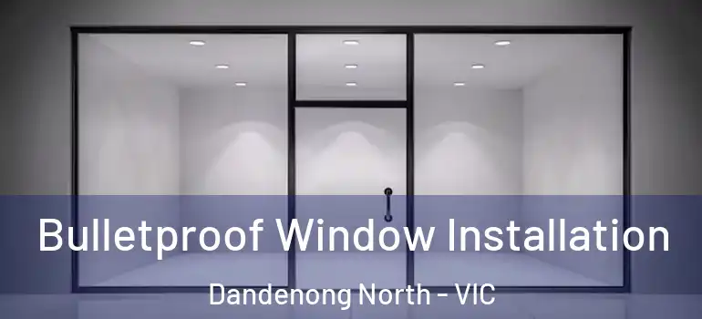 Bulletproof Window Installation Dandenong North - VIC