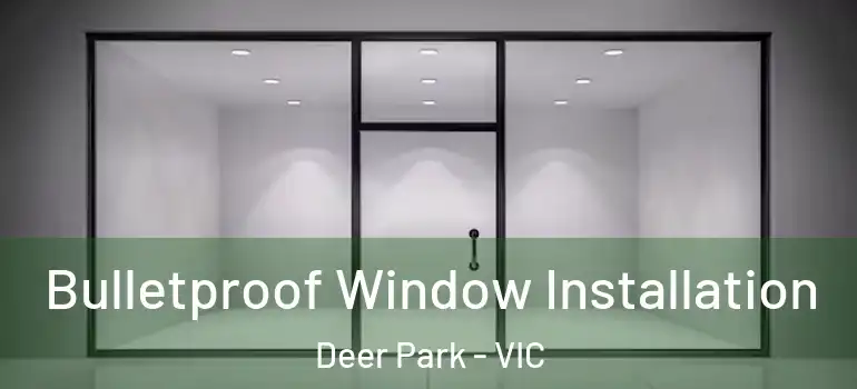 Bulletproof Window Installation Deer Park - VIC