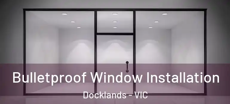 Bulletproof Window Installation Docklands - VIC