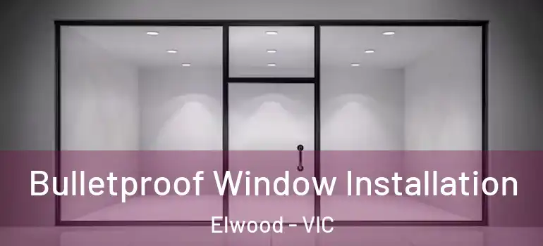 Bulletproof Window Installation Elwood - VIC