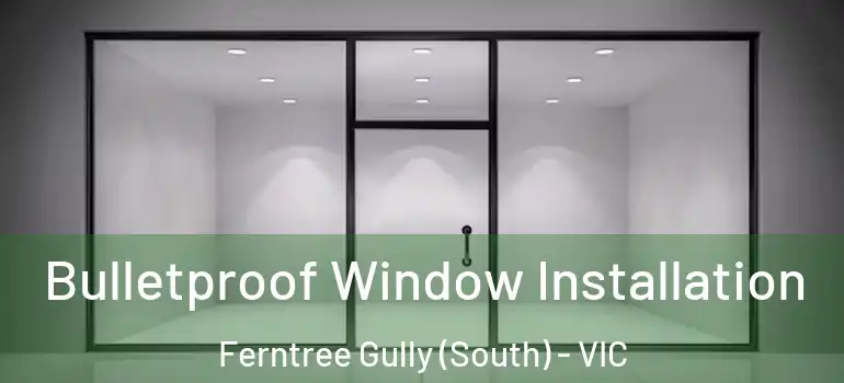  Bulletproof Window Installation Ferntree Gully (South) - VIC