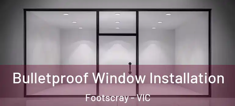  Bulletproof Window Installation Footscray - VIC