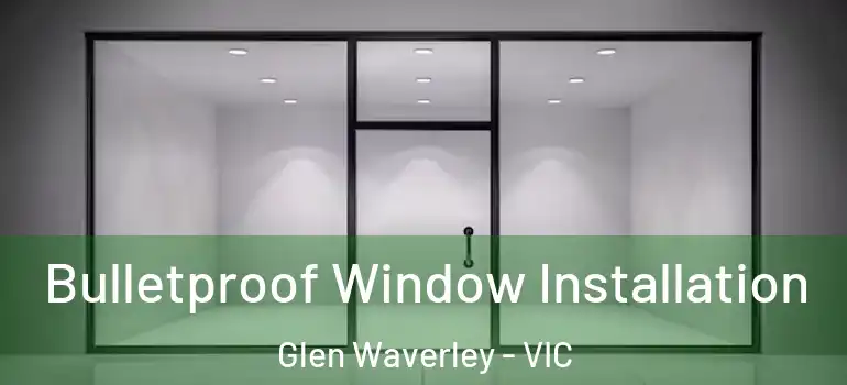  Bulletproof Window Installation Glen Waverley - VIC