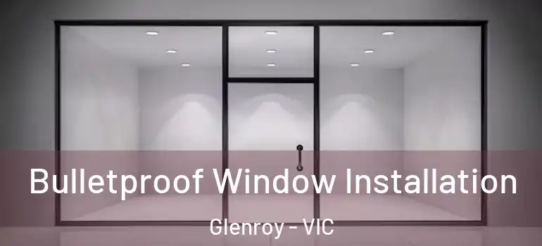Bulletproof Window Installation Glenroy - VIC