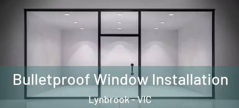 Bulletproof Window Installation Lynbrook - VIC