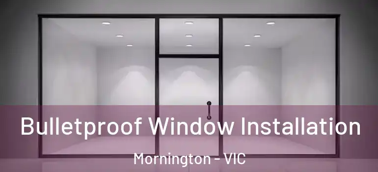 Bulletproof Window Installation Mornington - VIC