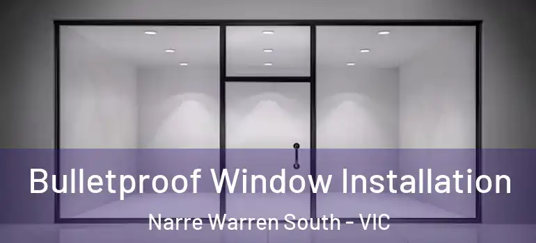 Bulletproof Window Installation Narre Warren South - VIC