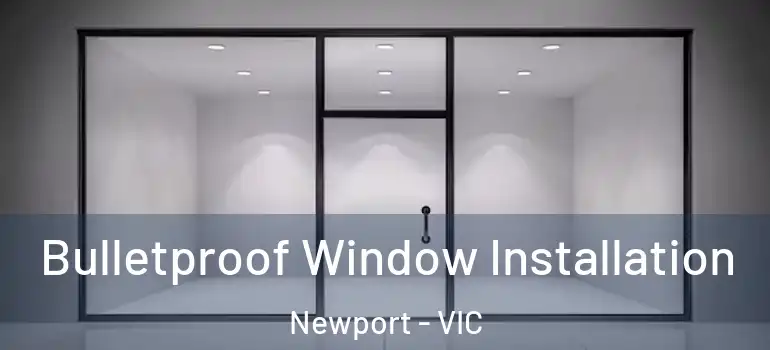 Bulletproof Window Installation Newport - VIC