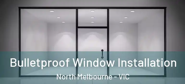 Bulletproof Window Installation North Melbourne - VIC