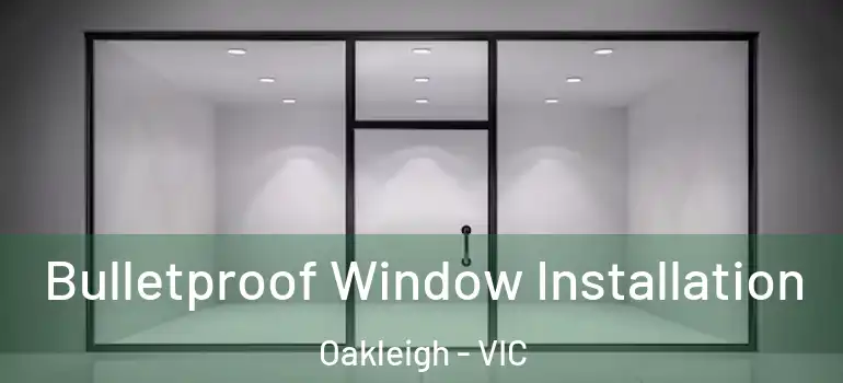  Bulletproof Window Installation Oakleigh - VIC