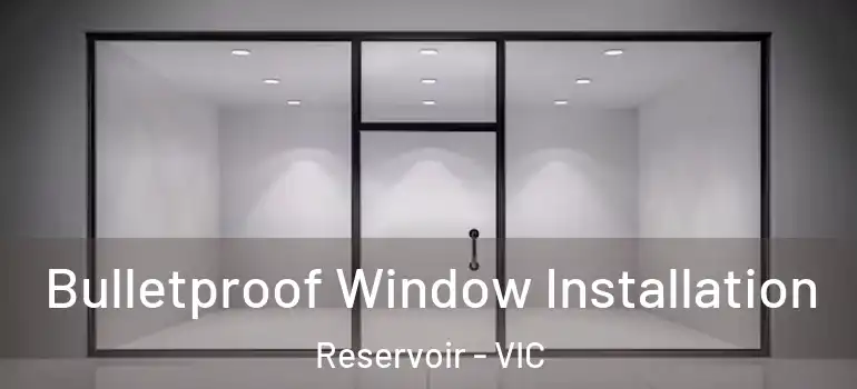 Bulletproof Window Installation Reservoir - VIC