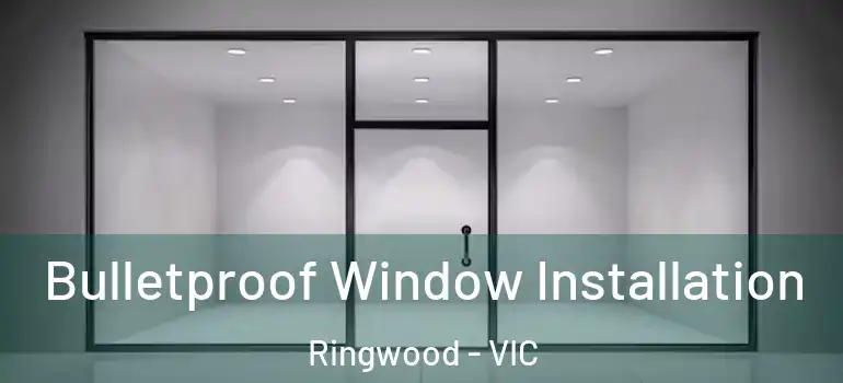  Bulletproof Window Installation Ringwood - VIC