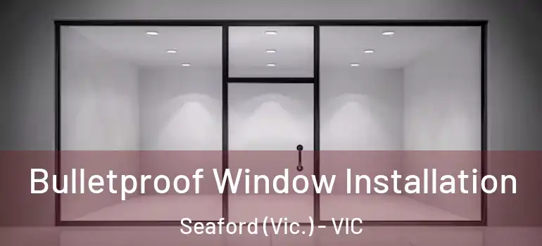 Bulletproof Window Installation Seaford (Vic.) - VIC