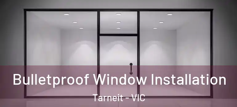 Bulletproof Window Installation Tarneit - VIC