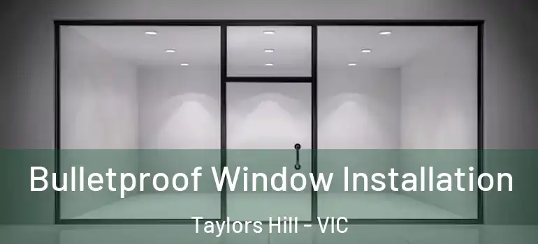  Bulletproof Window Installation Taylors Hill - VIC