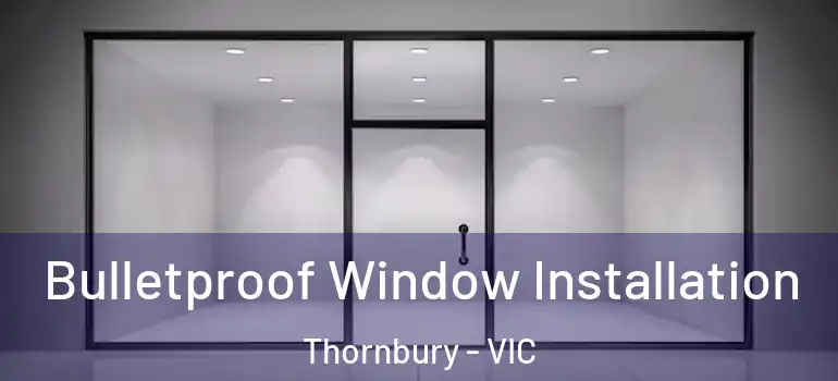 Bulletproof Window Installation Thornbury - VIC