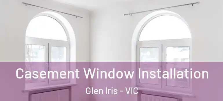  Casement Window Installation Glen Iris - VIC