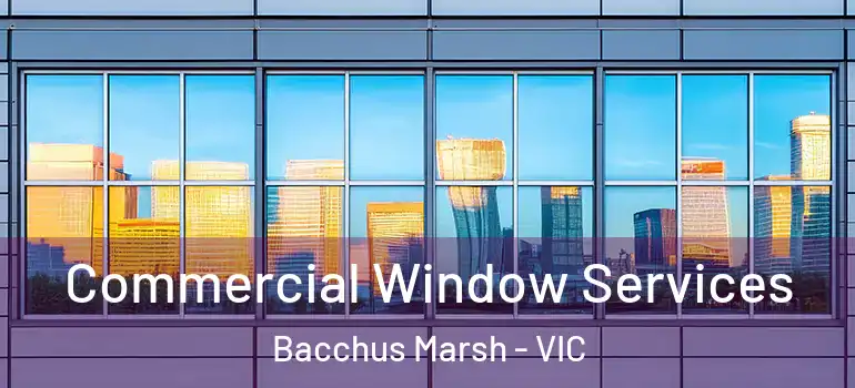 Commercial Window Services Bacchus Marsh - VIC