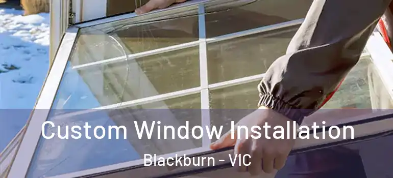 Custom Window Installation Blackburn - VIC