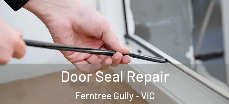 Door Seal Repair Ferntree Gully - VIC