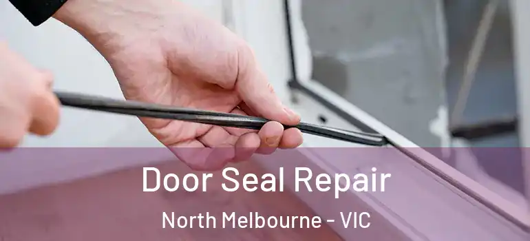  Door Seal Repair North Melbourne - VIC