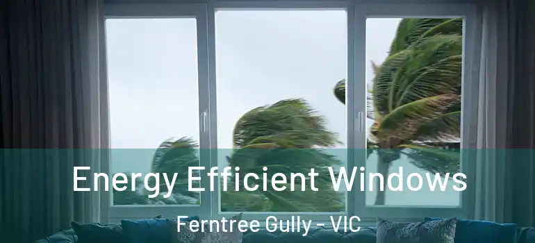 Energy Efficient Windows Ferntree Gully - VIC
