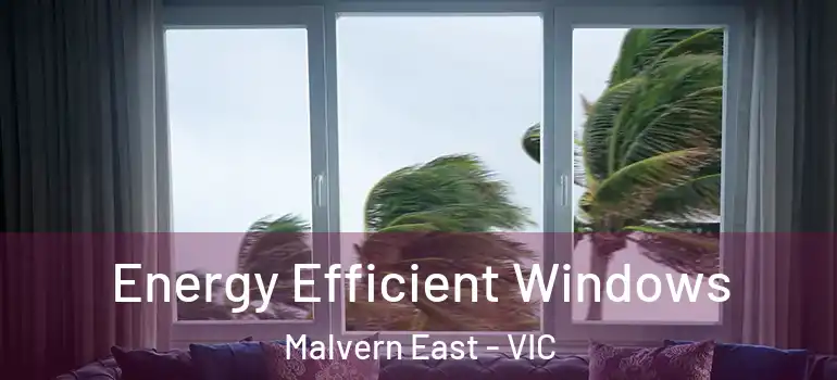 Energy Efficient Windows Malvern East - VIC