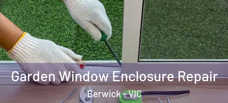 Garden Window Enclosure Repair Berwick - VIC