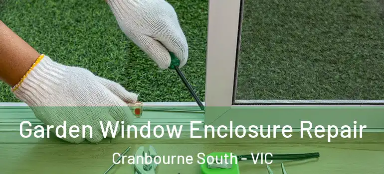 Garden Window Enclosure Repair Cranbourne South - VIC