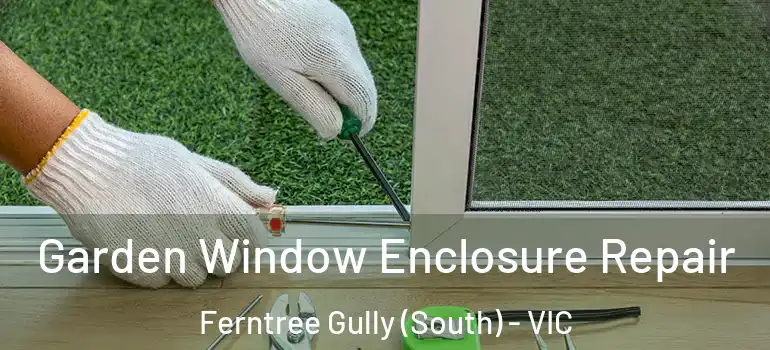 Garden Window Enclosure Repair Ferntree Gully (South) - VIC