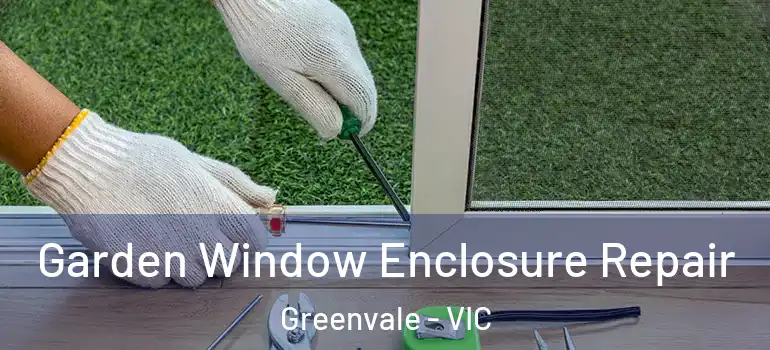 Garden Window Enclosure Repair Greenvale - VIC