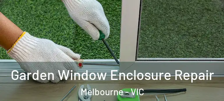 Garden Window Enclosure Repair Melbourne - VIC
