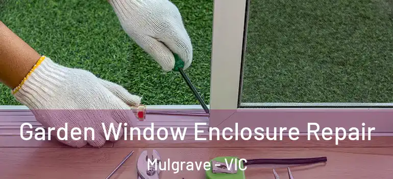 Garden Window Enclosure Repair Mulgrave - VIC