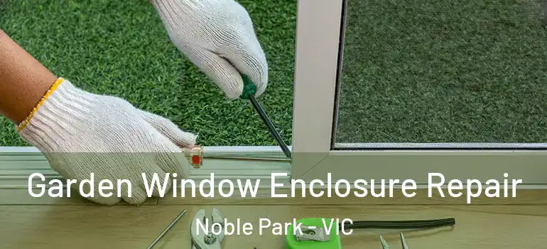  Garden Window Enclosure Repair Noble Park - VIC